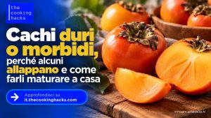 Cachi duri o morbidi, perché alcuni allappano e come farli maturare a casa