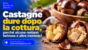 Castagne dure dopo la cottura, perché alcune restano farinose e altre morbide?