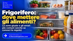 Dove mettere gli alimenti in frigorifero, gli errori che facciamo anche quando conosciamo le regole