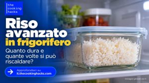 Riso avanzato in frigorifero, quanto dura e quante volte si può riscaldare?